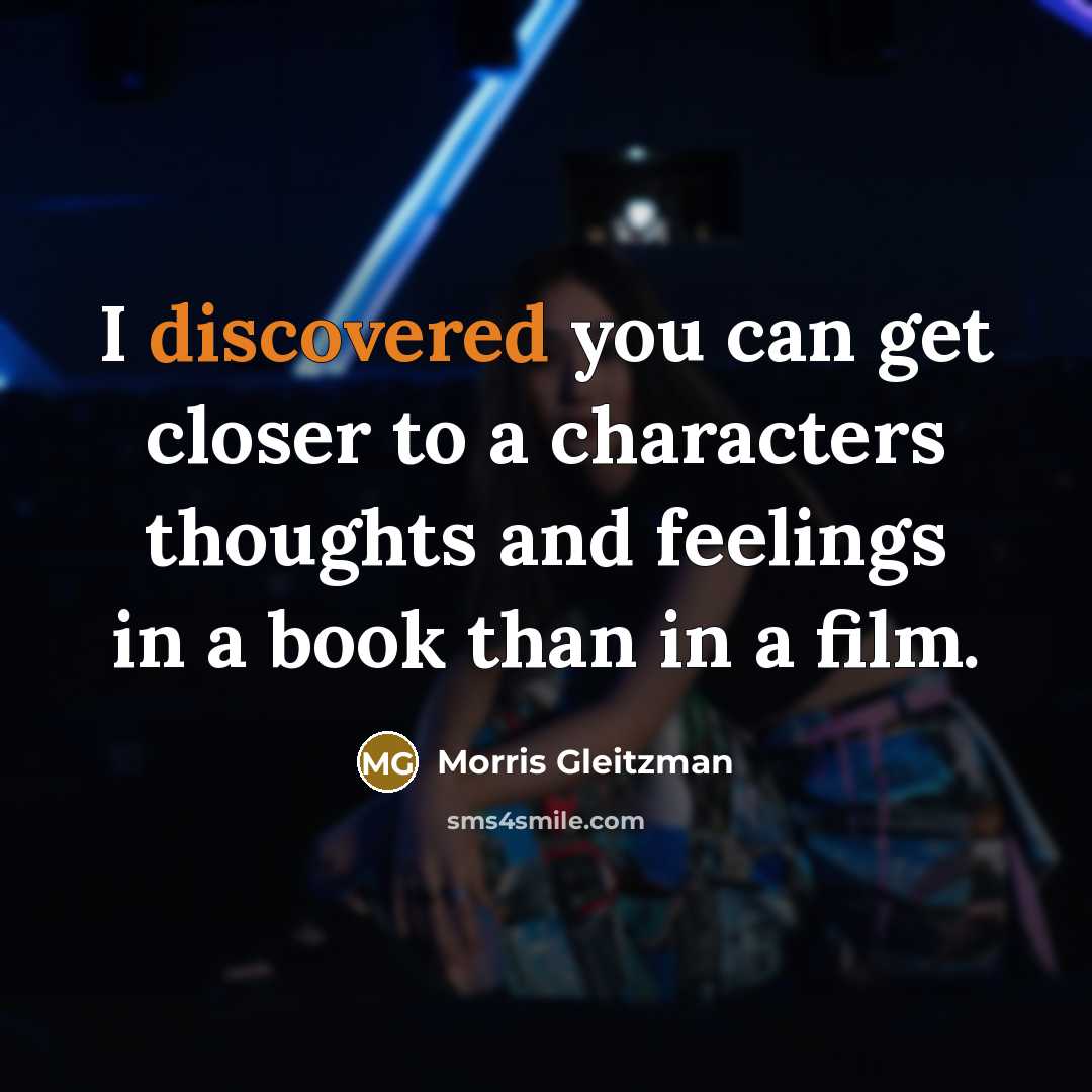“I discovered you can get closer to a characters thoughts and feelings in a book than in a film.” quote by Morris Gleitzman