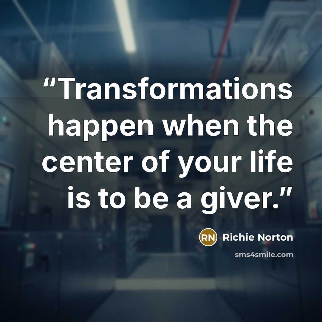 “Transformations happen when the center of your life is to be a giver.” quote by Richie Norton