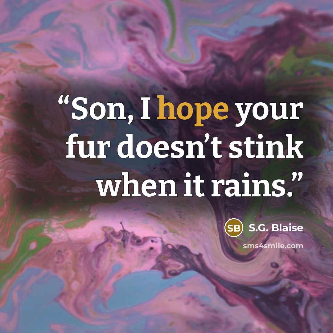 “Son, I hope your fur doesn’t stink when it rains.” quote by S.G. Blaise