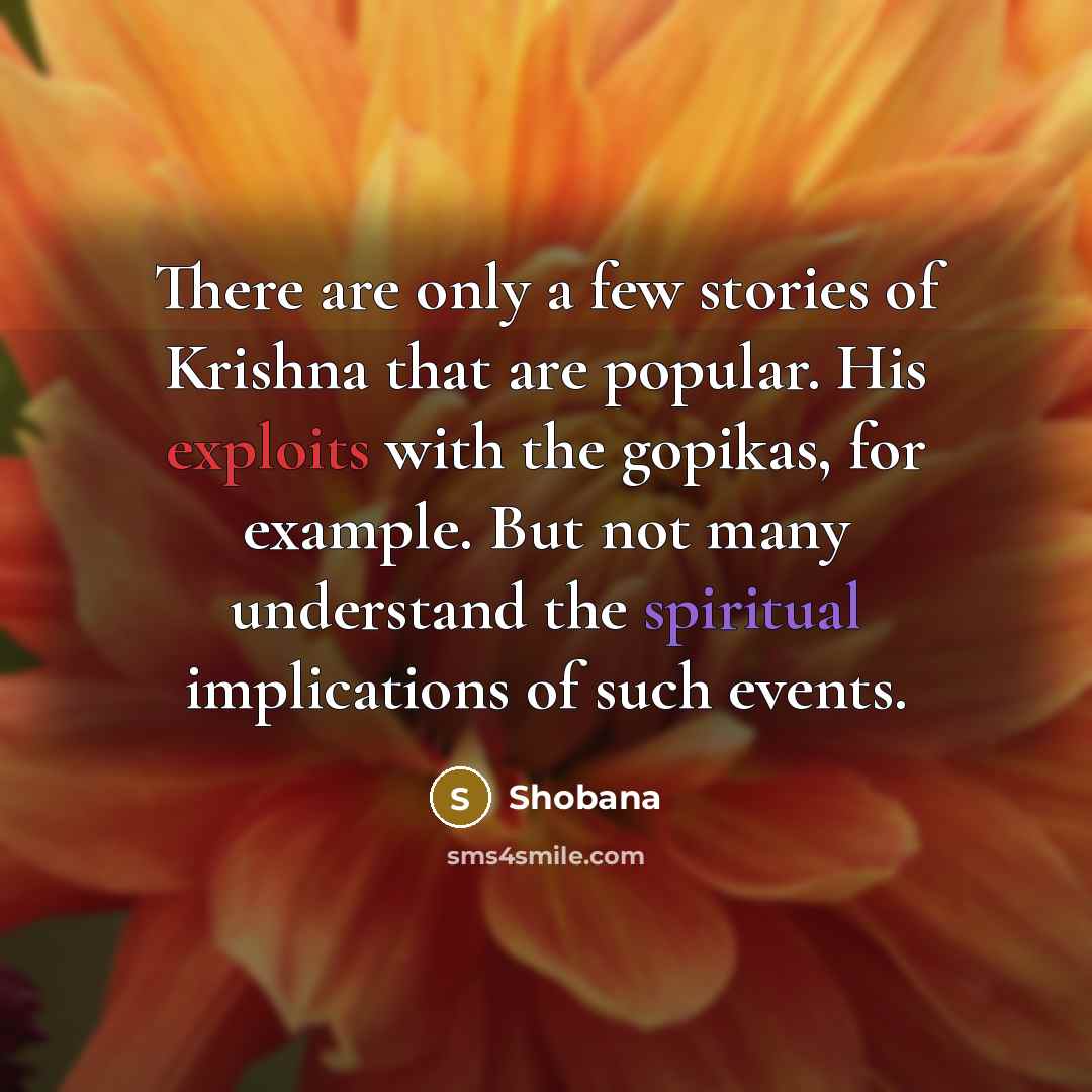 “There are only a few stories of Krishna that are popular. His exploits with the gopikas, for example. But not many understand the spiritual implications of such events.” quote by Shobana