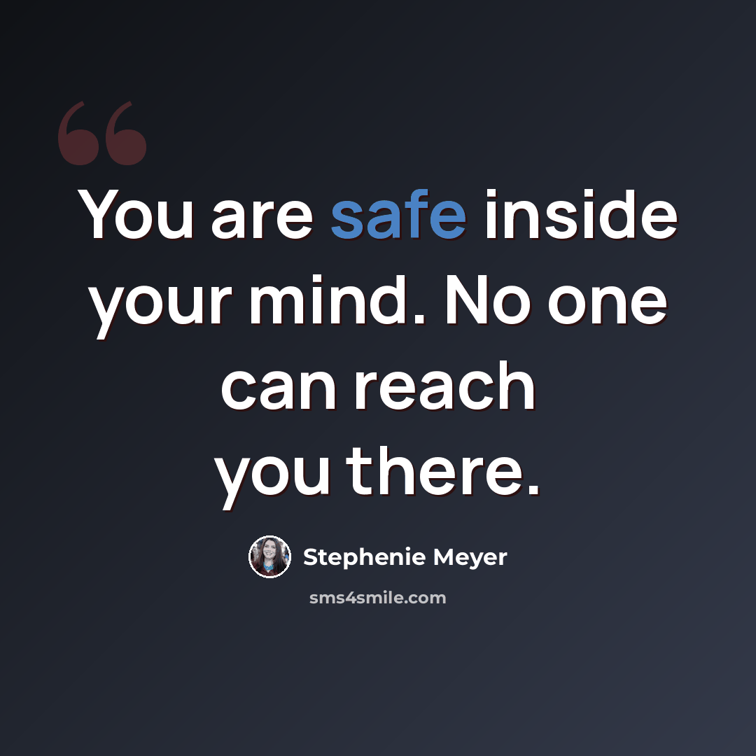 “You are safe inside your mind. No one can reach you there.” quote by Stephenie Meyer