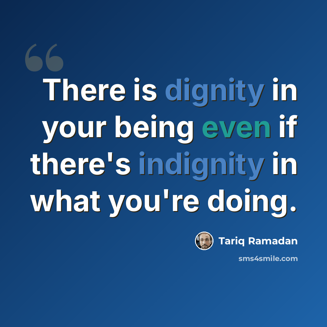 “There is dignity in your being even if there's indignity in what you're doing.” quote by Tariq Ramadan