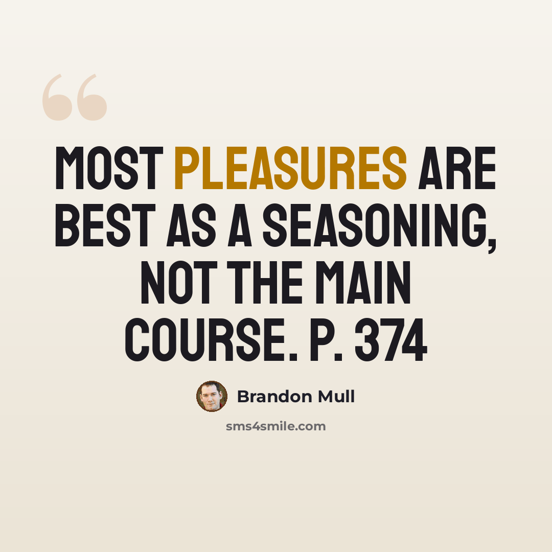 “Most pleasures are best as a seasoning, not the main course. p. 374” quote by Brandon Mull