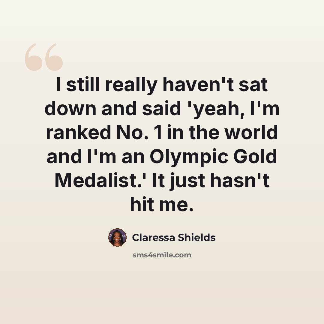 “I still really haven't sat down and said 'yeah, I'm ranked No. 1 in the world and I'm an Olympic Gold Medalist.' It just hasn't hit me.” quote by Claressa Shields