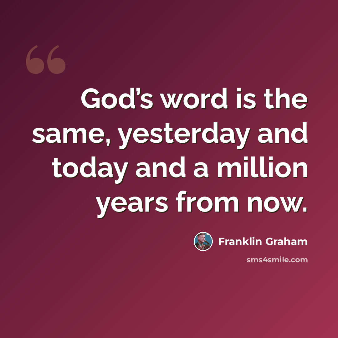 “God’s word is the same, yesterday and today and a million years from now.” quote by Franklin Graham
