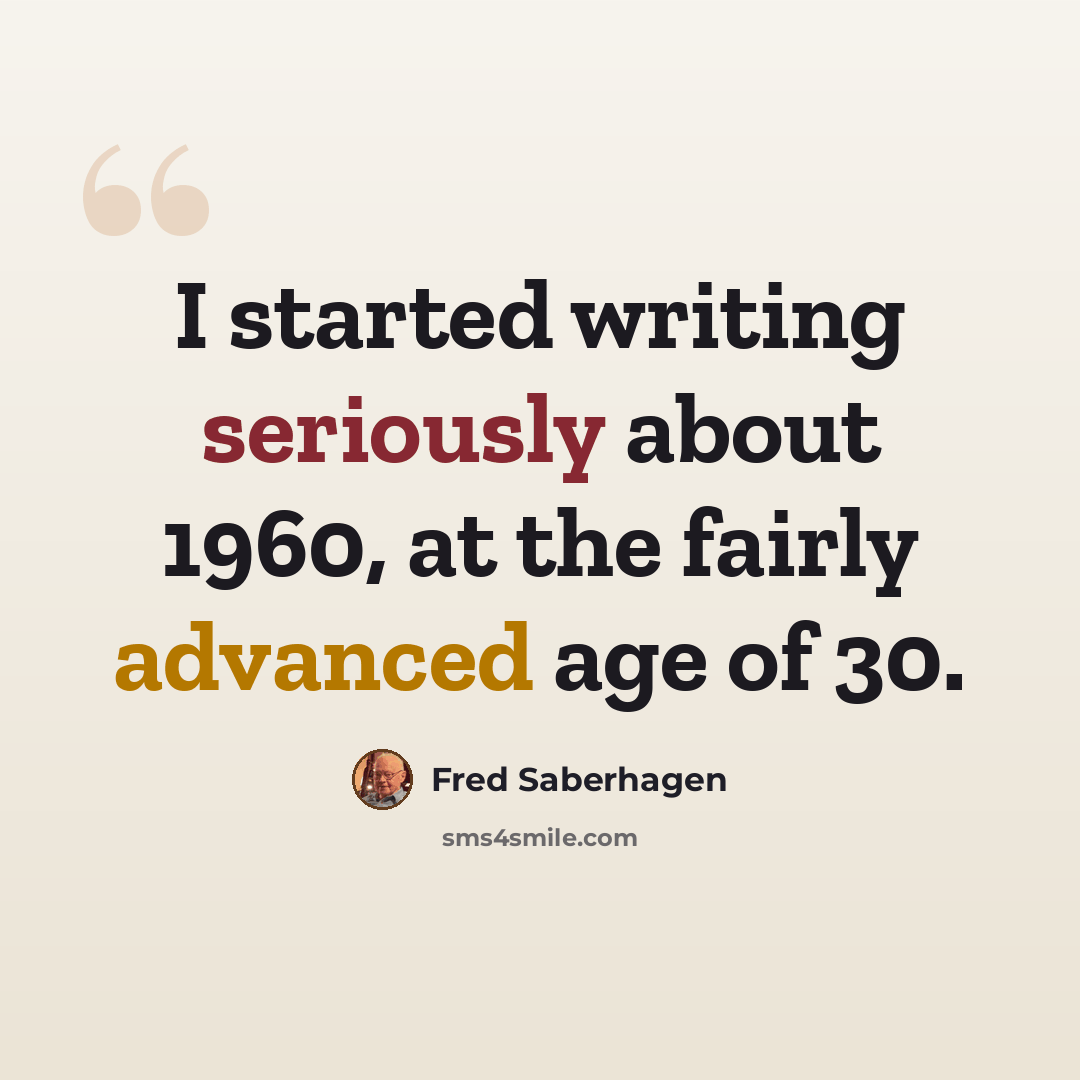 “I started writing seriously about 1960, at the fairly advanced age of 30.” quote by Fred Saberhagen