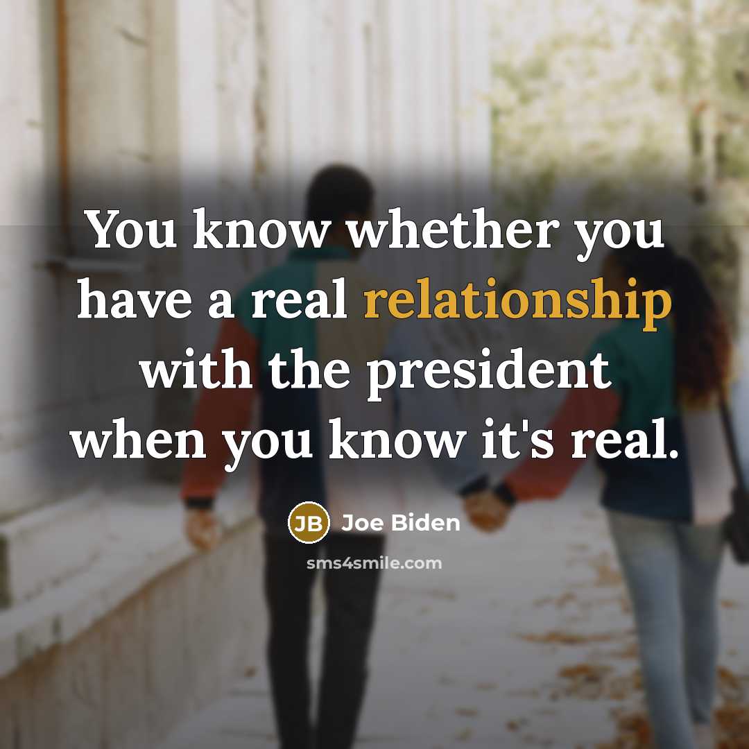 “You know whether you have a real relationship with the president when you know it's real.” quote by Joe Biden