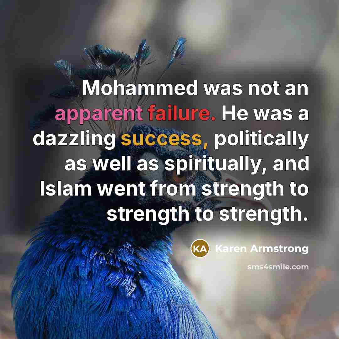 “Mohammed was not an apparent failure. He was a dazzling success, politically as well as spiritually, and Islam went from strength to strength to strength.” quote by Karen Armstrong