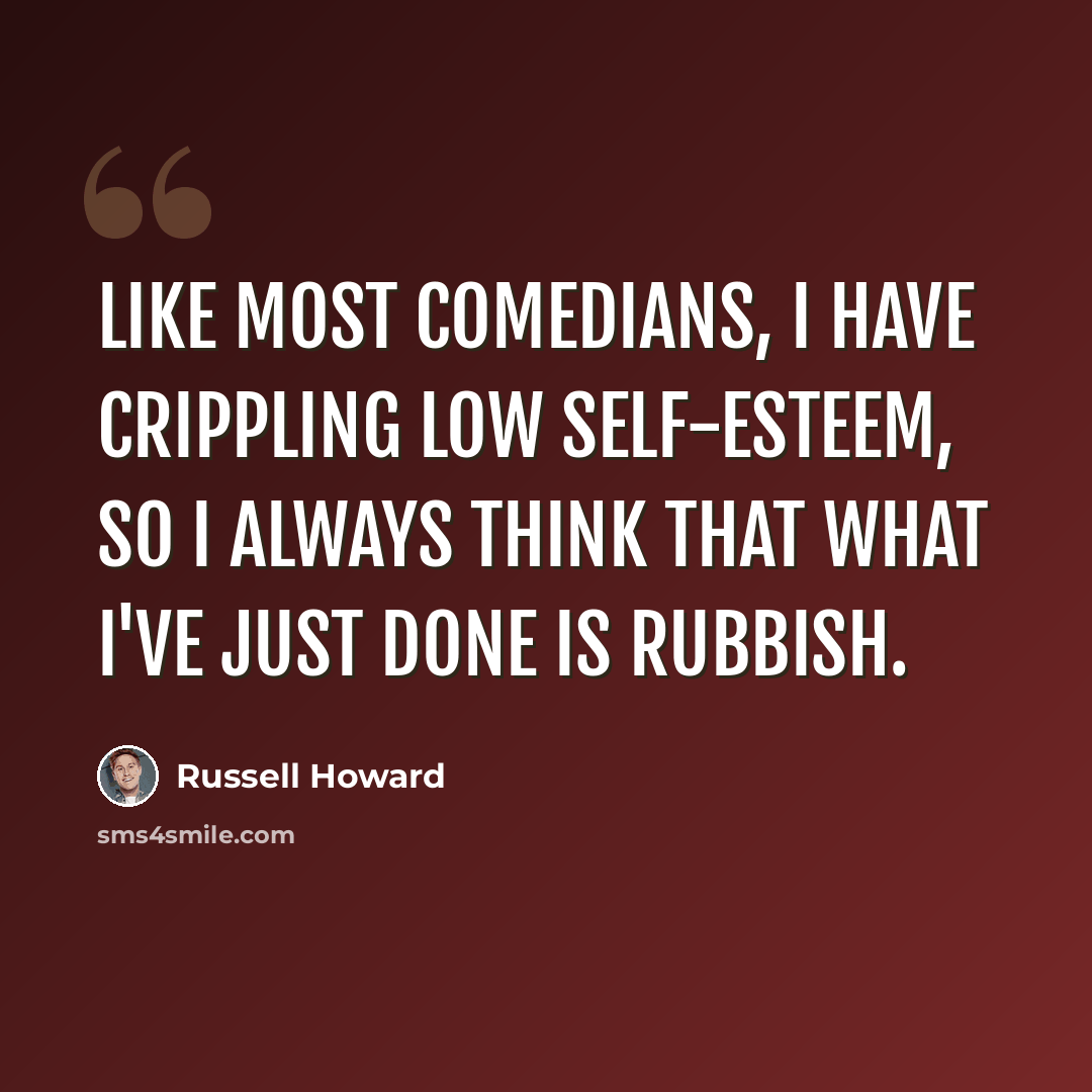 “Like most comedians, I have crippling low self-esteem, so I always think that what I've just done is rubbish.” quote by Russell Howard