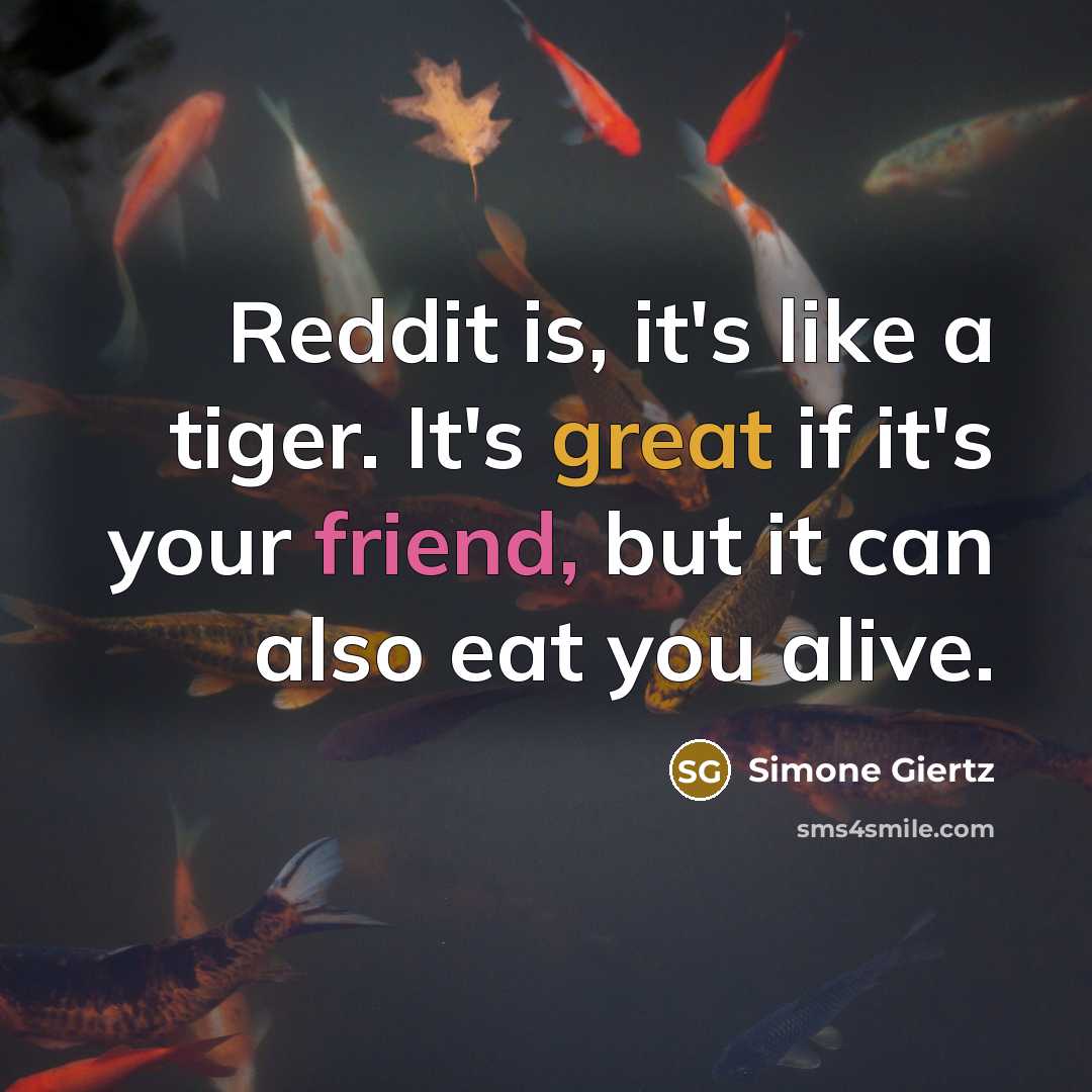“Reddit is, it's like a tiger. It's great if it's your friend, but it can also eat you alive.” quote by Simone Giertz