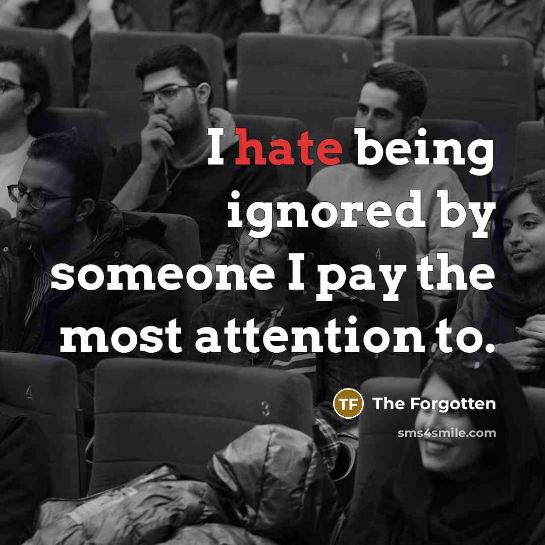 “I hate being ignored by someone I pay the most attention to.” quote by The Forgotten