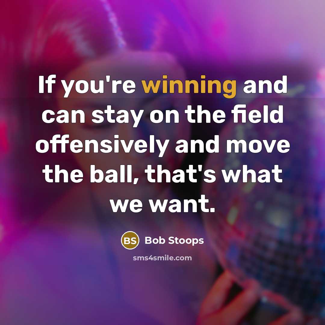 “If you're winning and can stay on the field offensively and move the ball, that's what we want.” quote by Bob Stoops