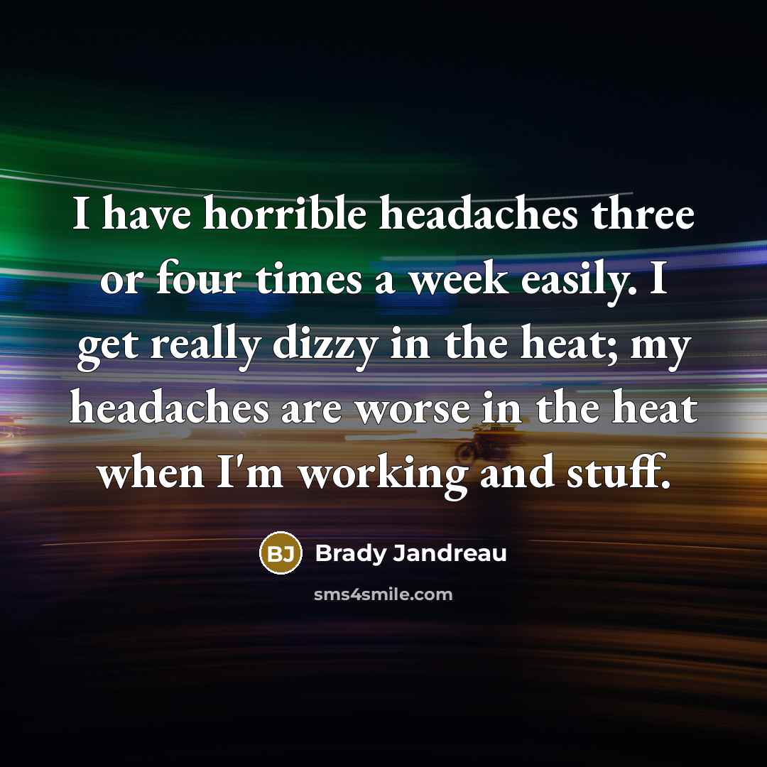 “I have horrible headaches three or four times a week easily. I get really dizzy in the heat; my headaches are worse in the heat when I'm working and stuff.” quote by Brady Jandreau