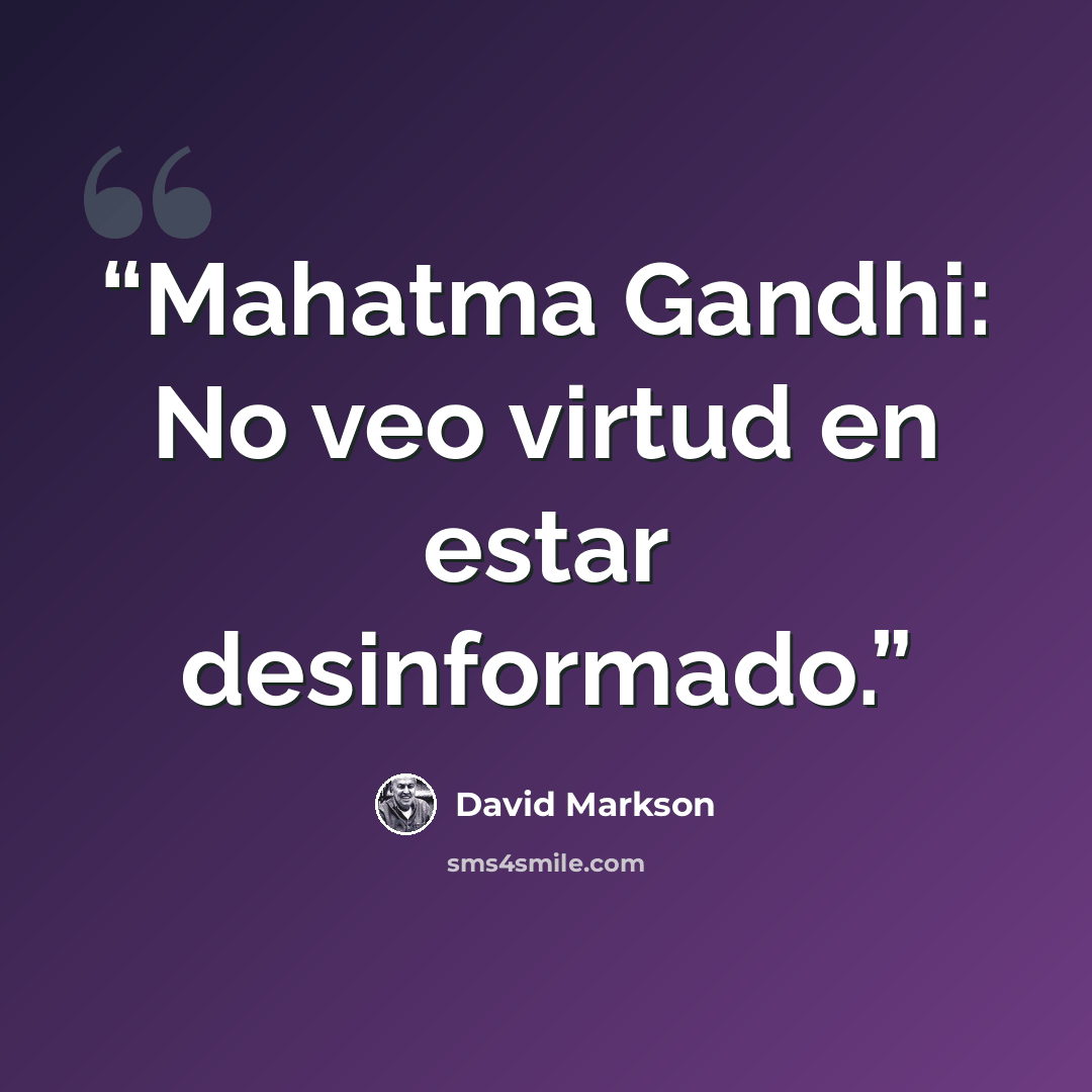 “Mahatma Gandhi: No veo virtud en estar desinformado.” quote by David Markson