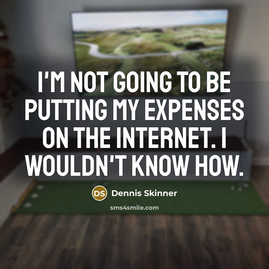 “I'm not going to be putting my expenses on the Internet. I wouldn't know how.” quote by Dennis Skinner