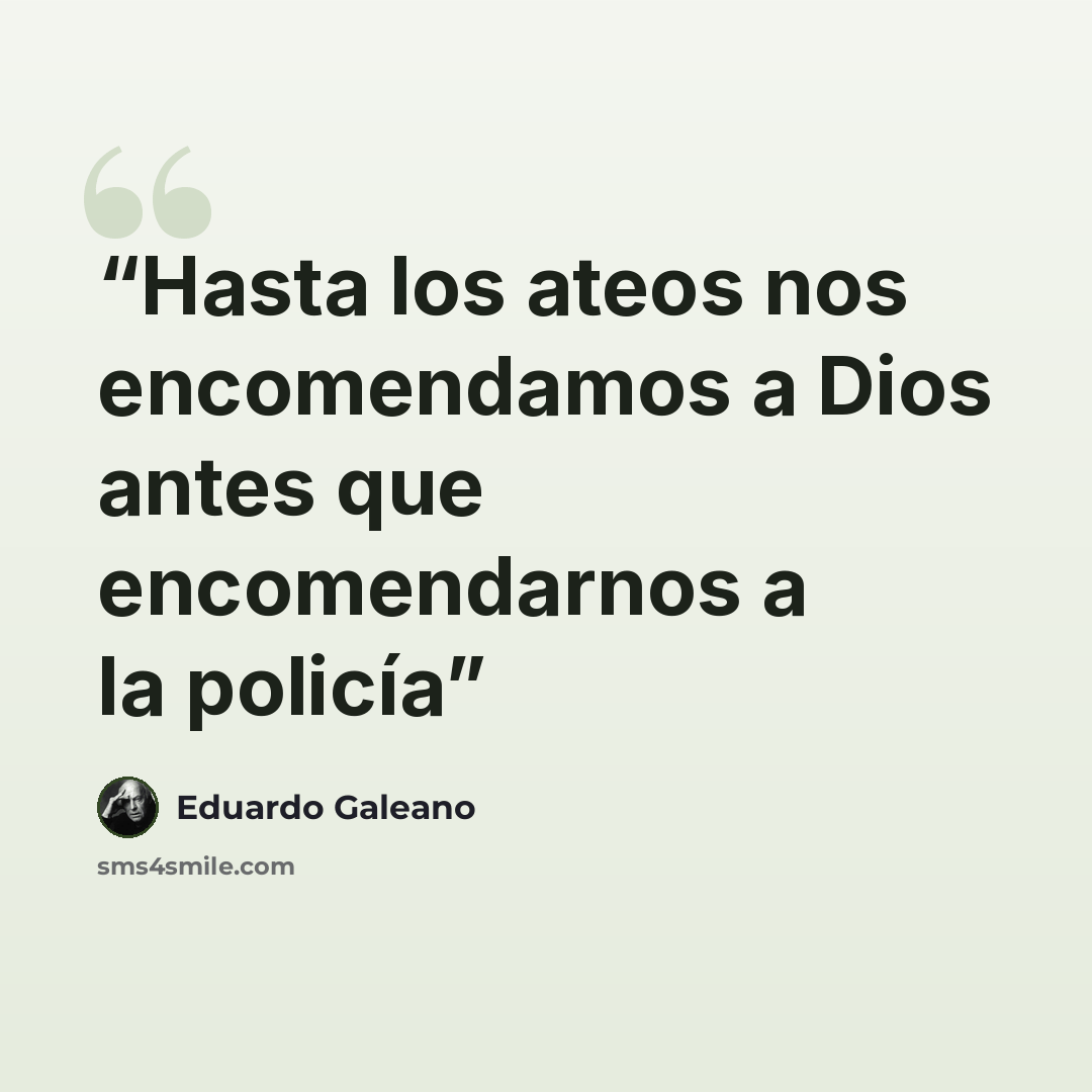 “Hasta los ateos nos encomendamos a Dios antes que encomendarnos a la policía” quote by Eduardo Galeano