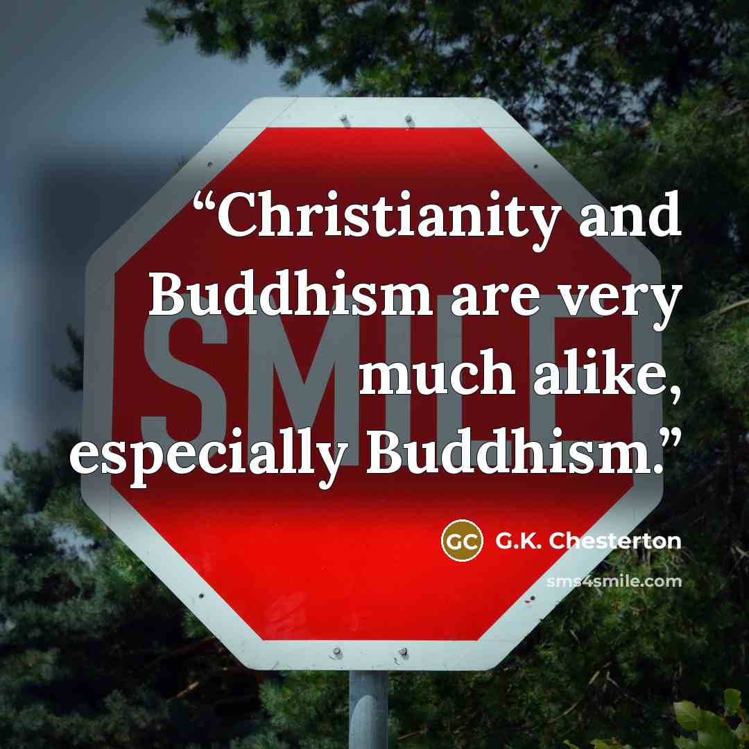 “Christianity and Buddhism are very much alike, especially Buddhism.” quote by G.K. Chesterton