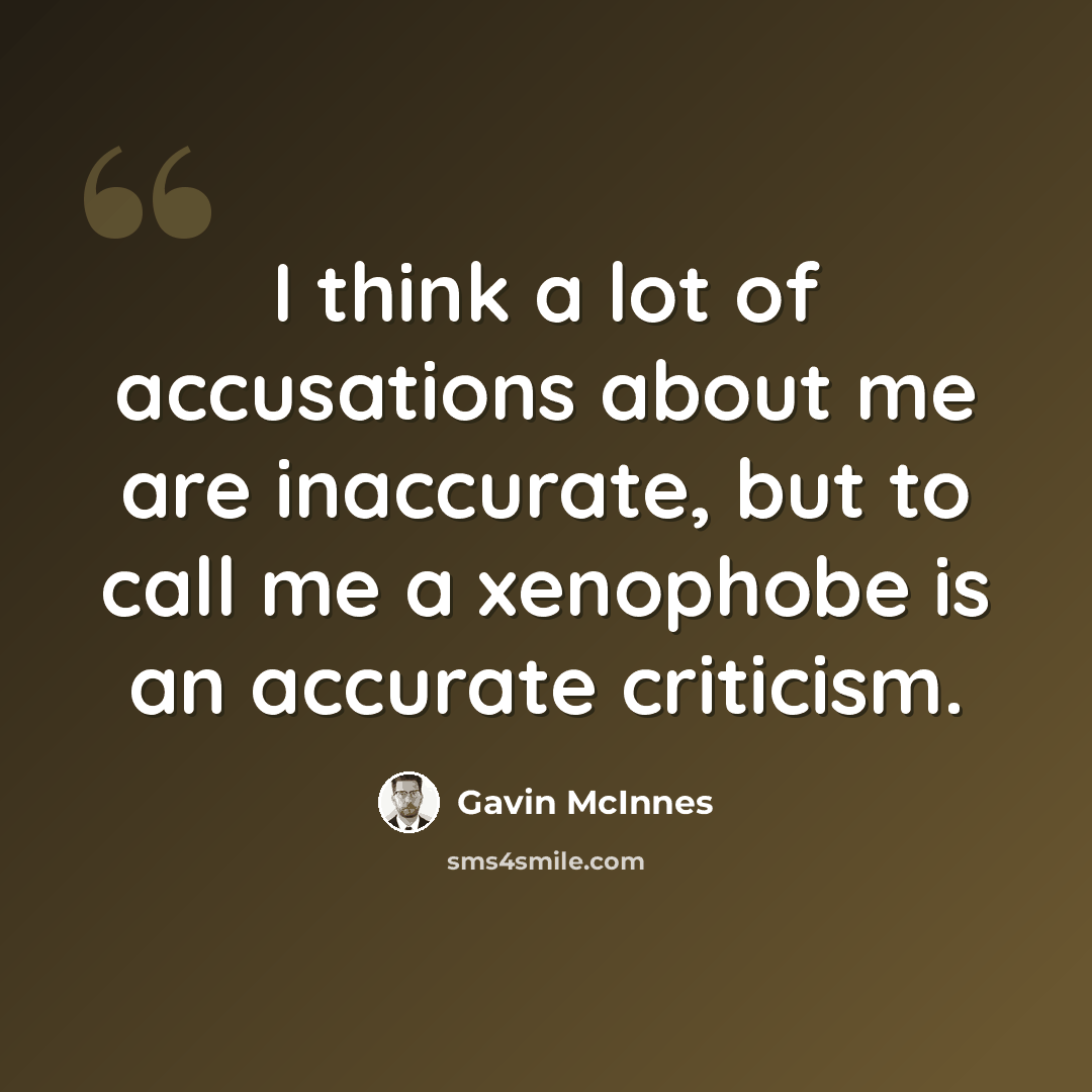 “I think a lot of accusations about me are inaccurate, but to call me a xenophobe is an accurate criticism.” quote by Gavin McInnes