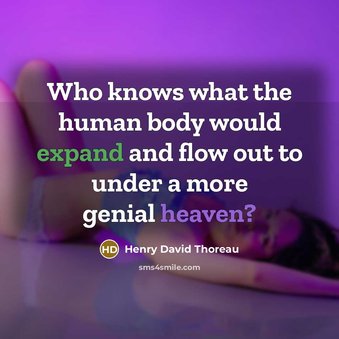 “Who knows what the human body would expand and flow out to under a more genial heaven?” quote by Henry David Thoreau