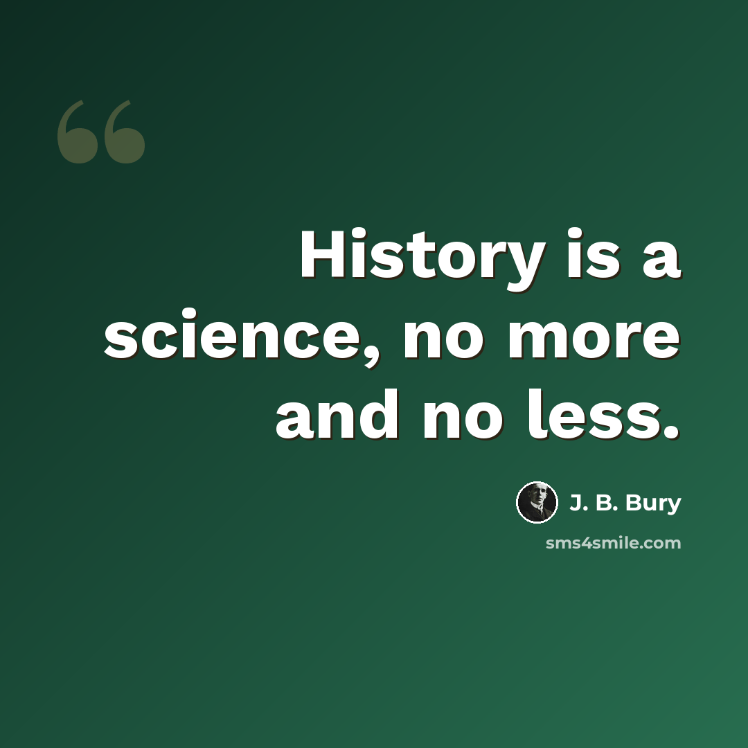 “History is a science, no more and no less.” quote by J. B. Bury