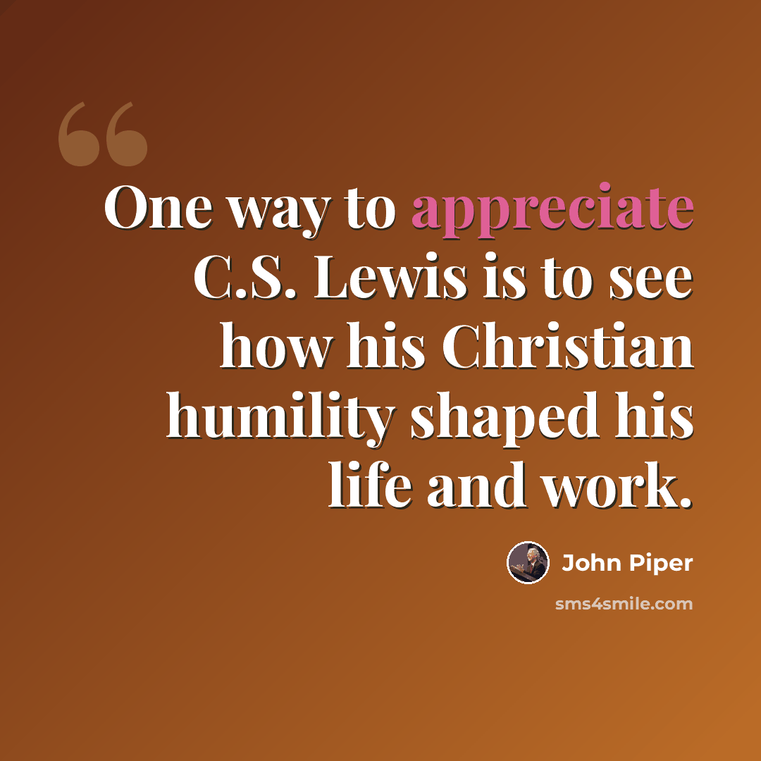 “One way to appreciate C.S. Lewis is to see how his Christian humility shaped his life and work.” quote by John Piper