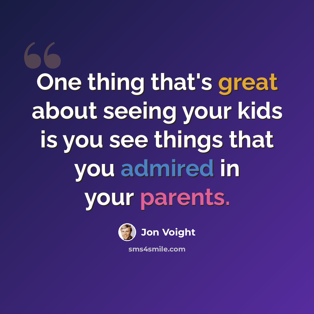 “One thing that's great about seeing your kids is you see things that you admired in your parents.” quote by Jon Voight
