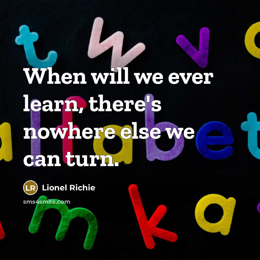 “When will we ever learn, there's nowhere else we can turn.” quote by Lionel Richie