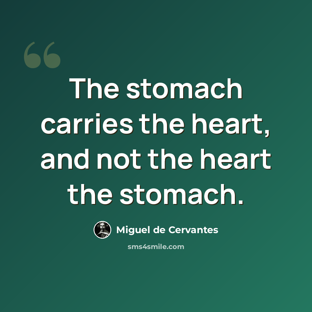 “The stomach carries the heart, and not the heart the stomach.” quote by Miguel de Cervantes