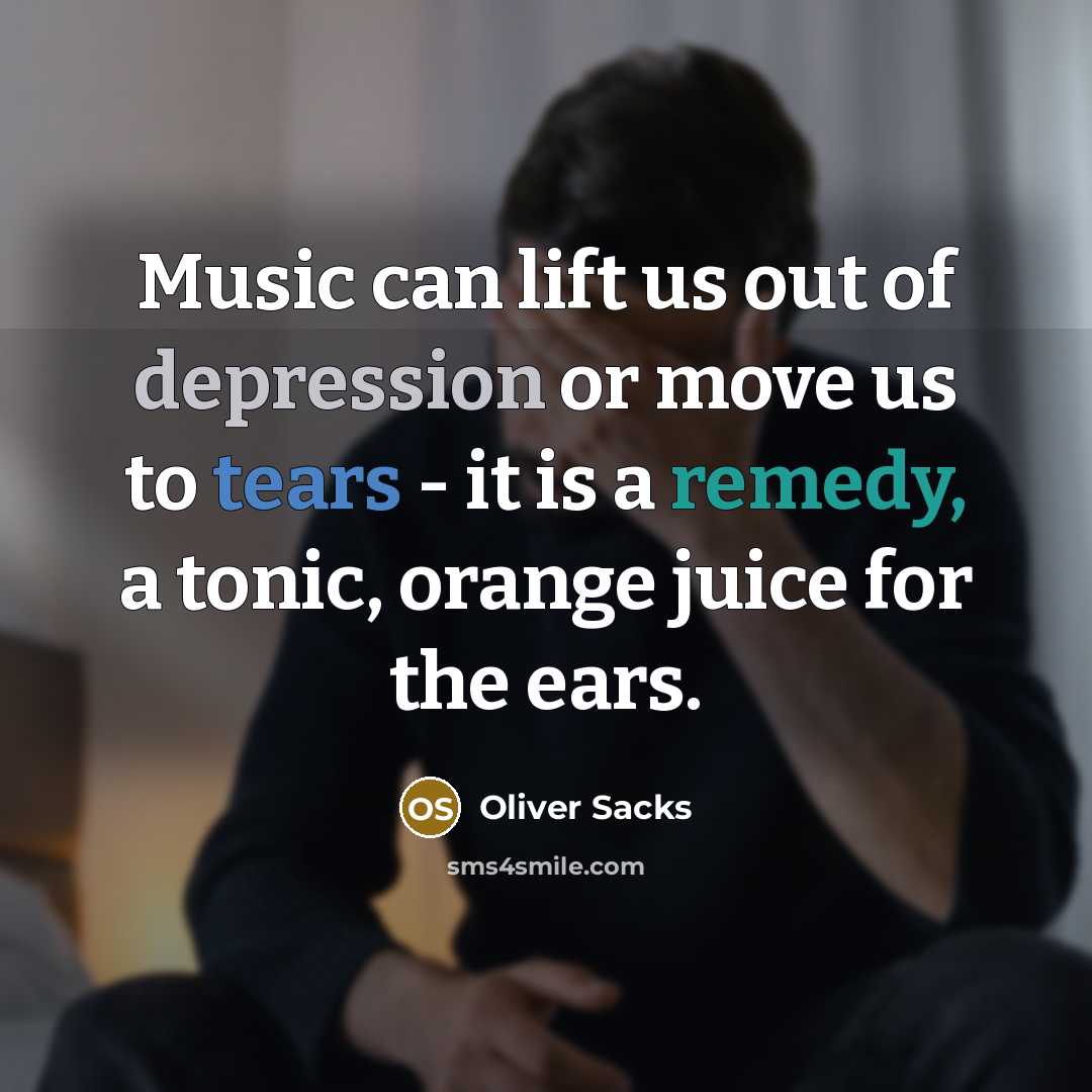 “Music can lift us out of depression or move us to tears - it is a remedy, a tonic, orange juice for the ears.” quote by Oliver Sacks