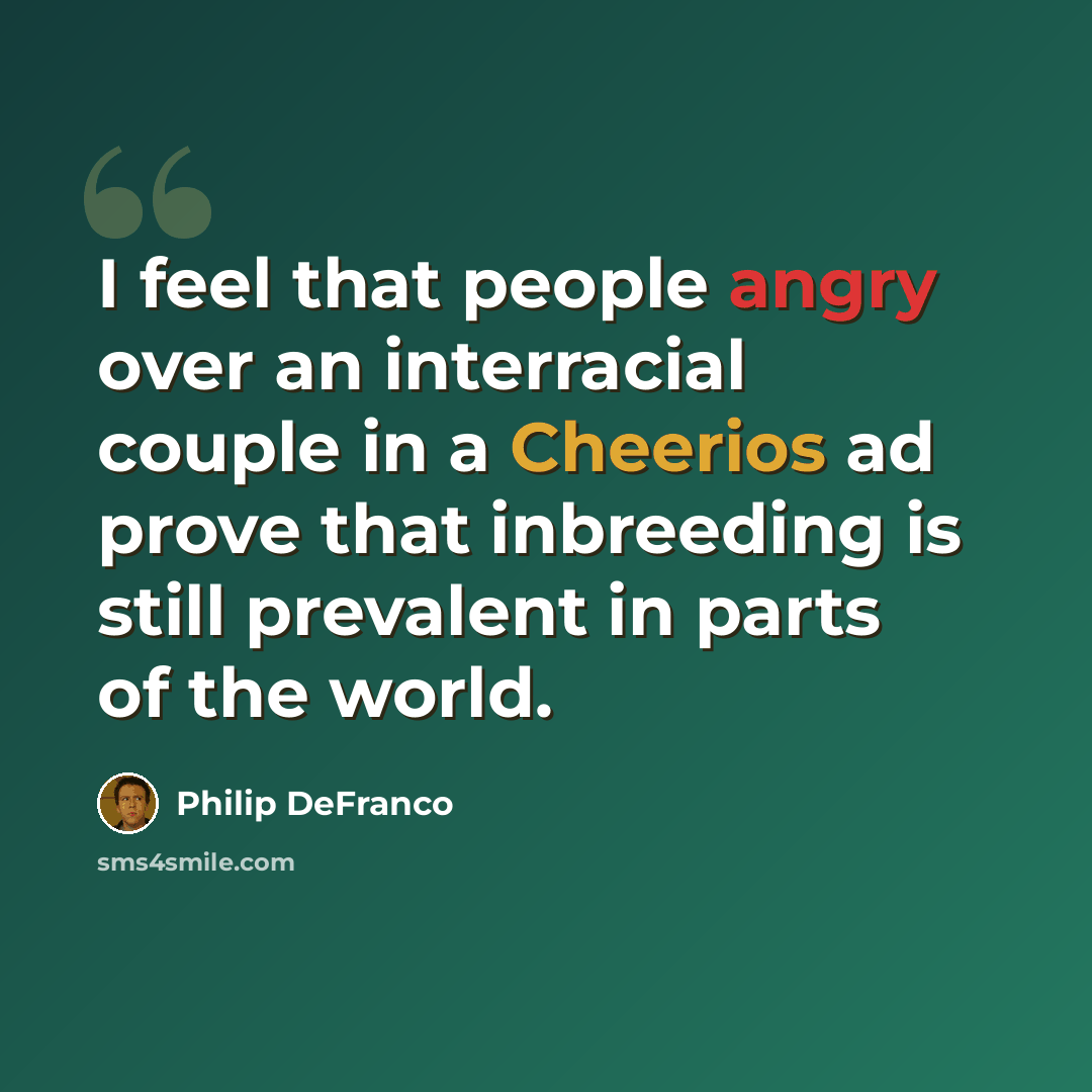“I feel that people angry over an interracial couple in a Cheerios ad prove that inbreeding is still prevalent in parts of the world.” quote by Philip DeFranco