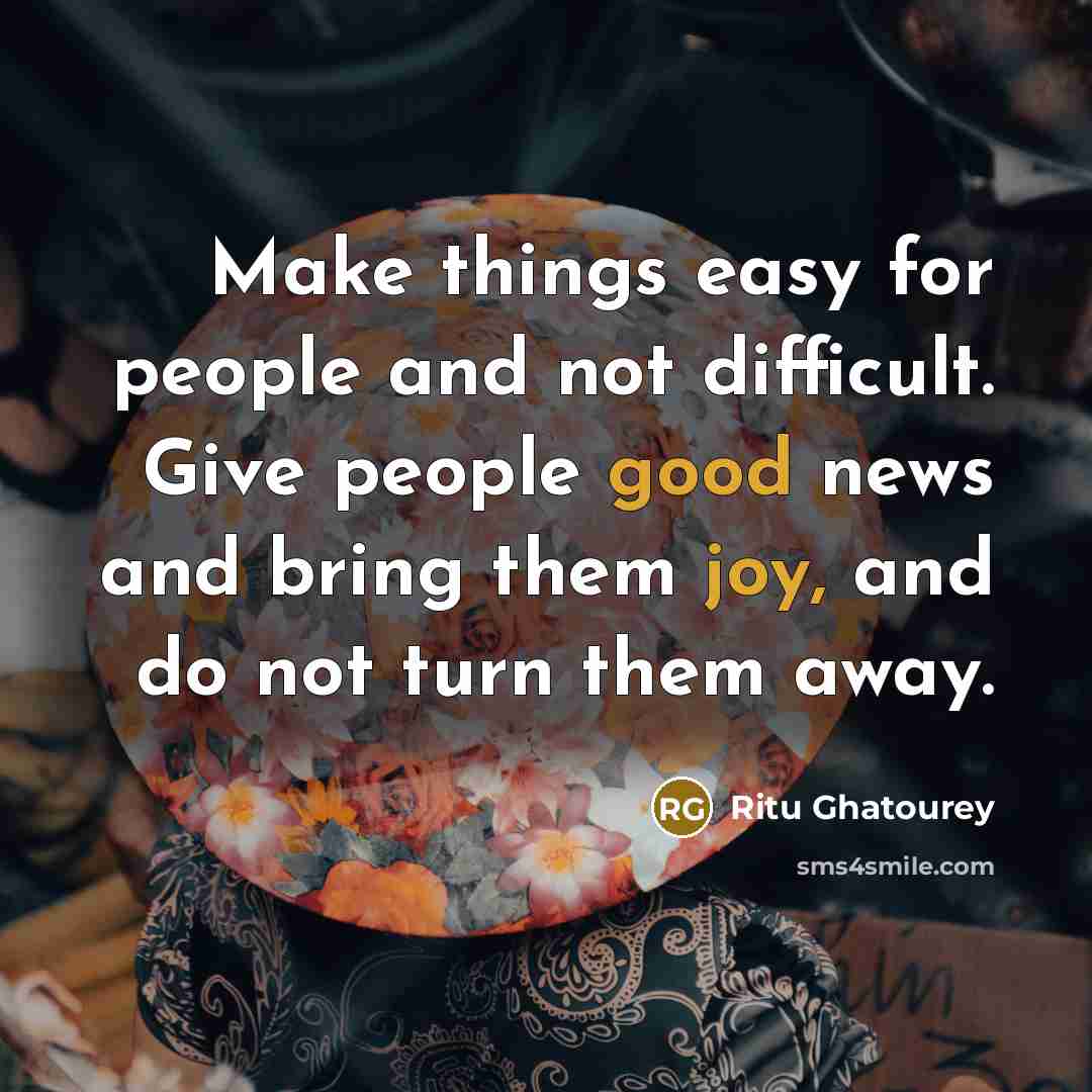 “Make things easy for people and not difficult. Give people good news and bring them joy, and do not turn them away.” quote by Ritu Ghatourey
