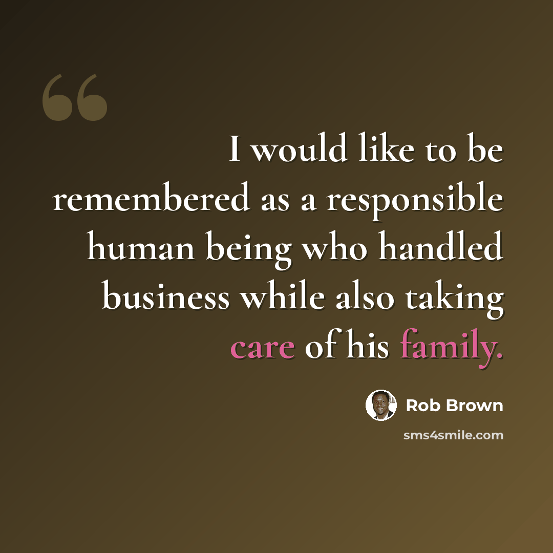 “I would like to be remembered as a responsible human being who handled business while also taking care of his family.” quote by Rob Brown