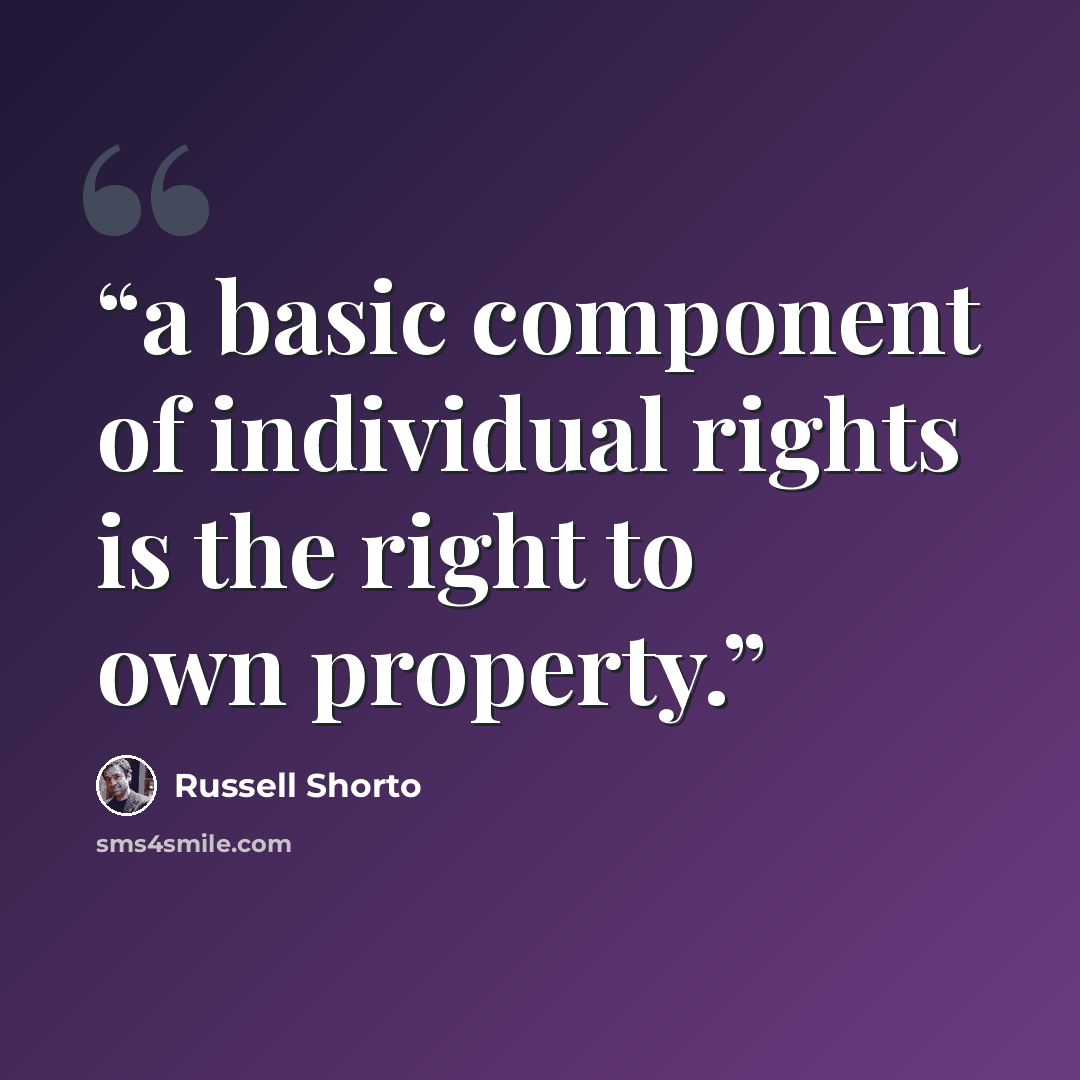 “a basic component of individual rights is the right to own property.” quote by Russell Shorto