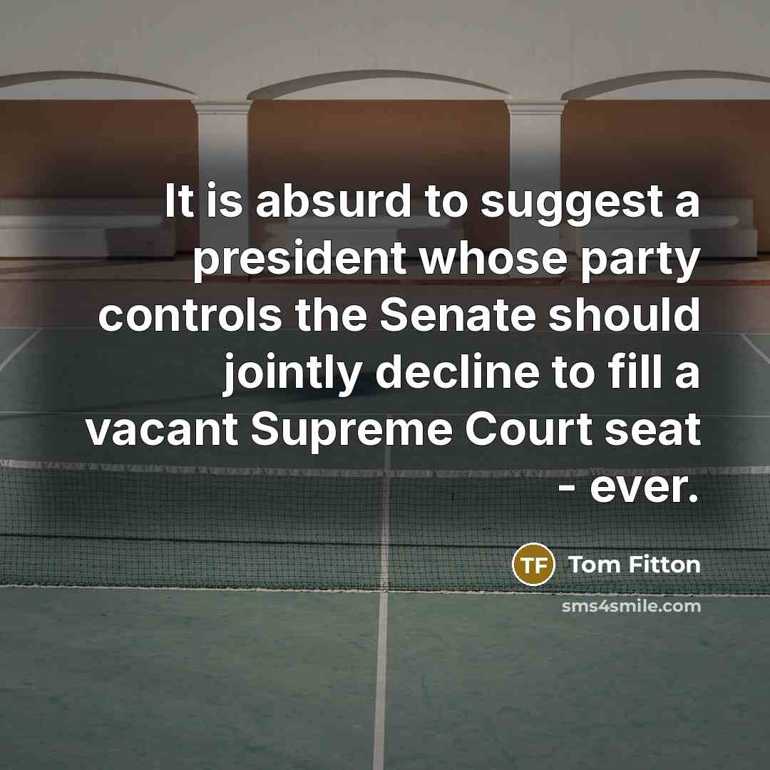 “It is absurd to suggest a president whose party controls the Senate should jointly decline to fill a vacant Supreme Court seat - ever.” quote by Tom Fitton