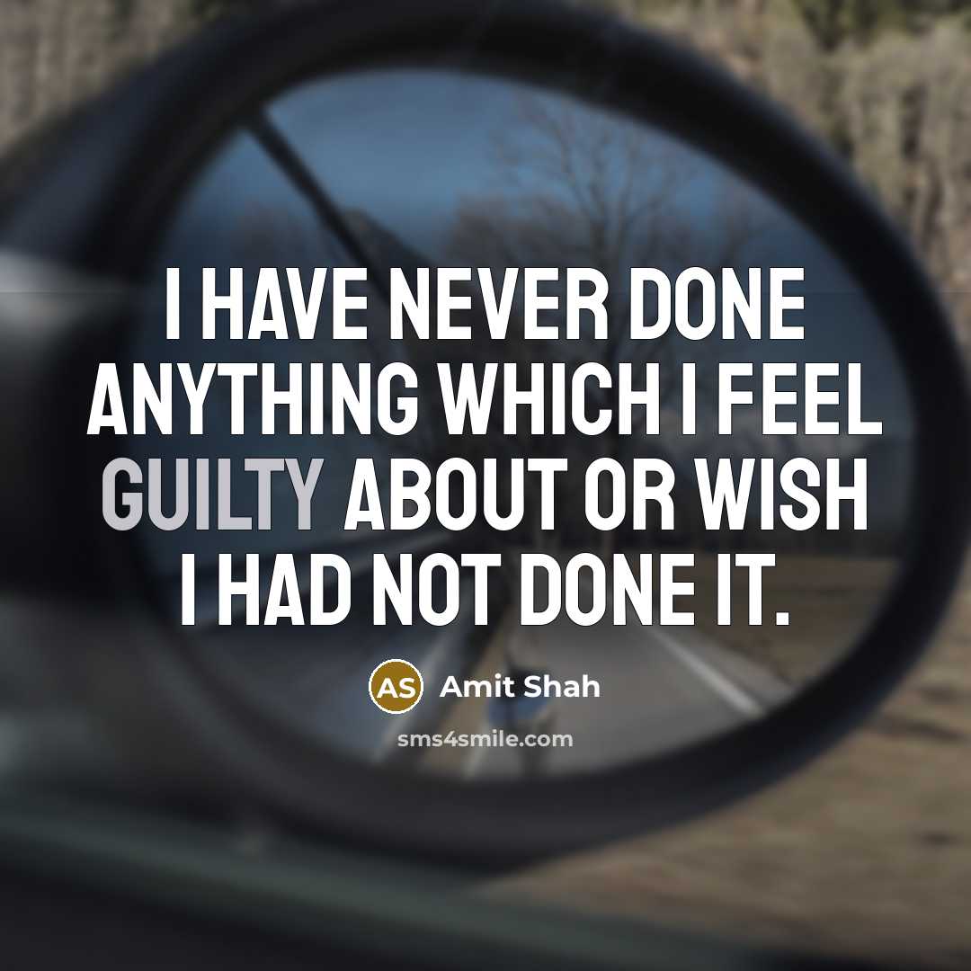 “I have never done anything which I feel guilty about or wish I had not done it.” quote by Amit Shah