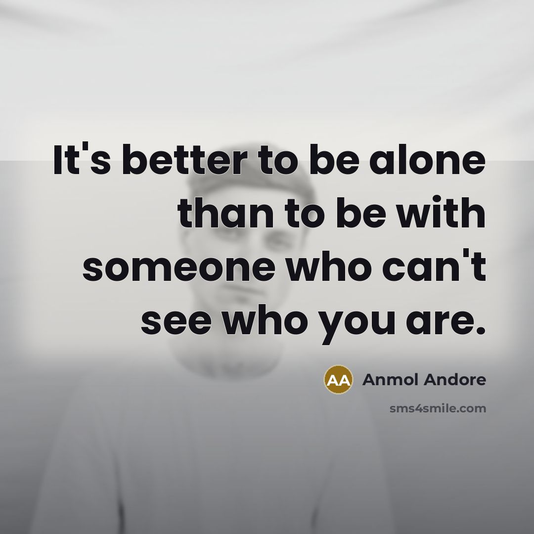 “It's better to be alone than to be with someone who can't see who you are.” quote by Anmol Andore