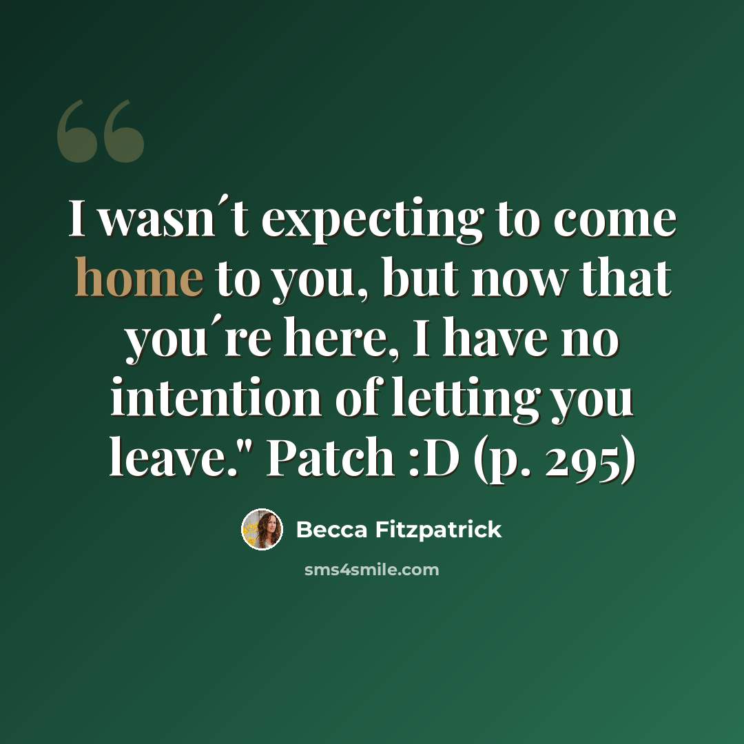 “I wasn´t expecting to come home to you, but now that you´re here, I have no intention of letting you leave." Patch :D (p. 295)” quote by Becca Fitzpatrick