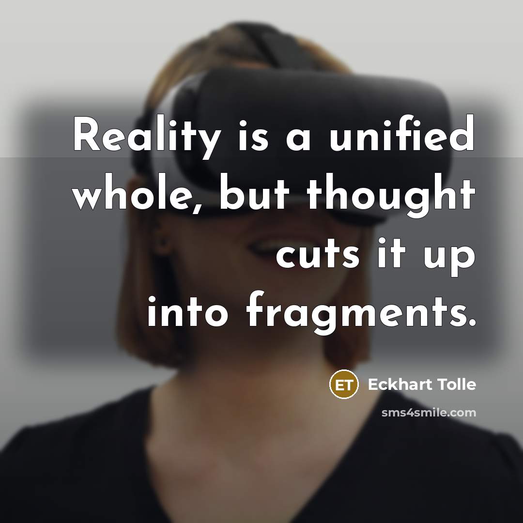 “Reality is a unified whole, but thought cuts it up into fragments.” quote by Eckhart Tolle