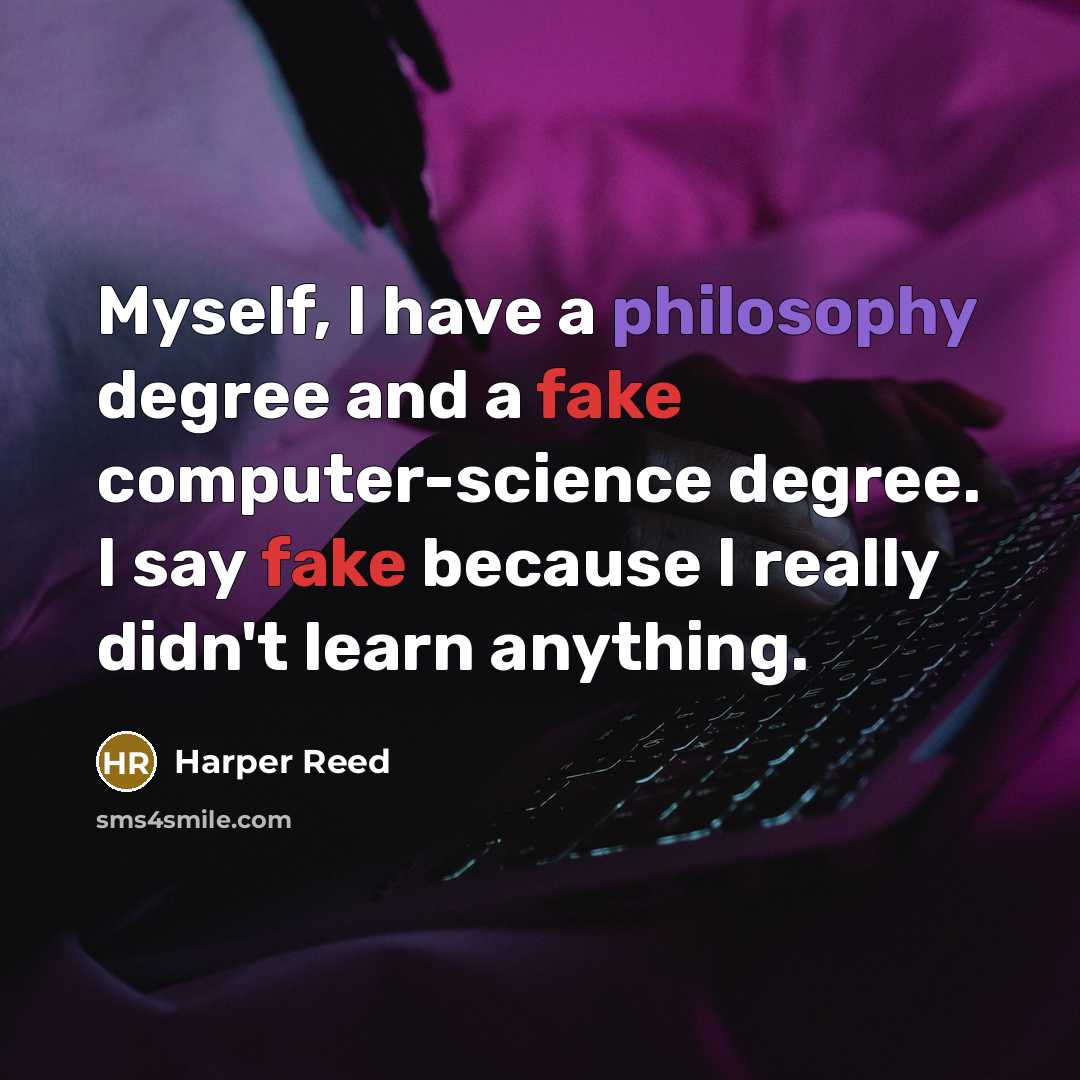 “Myself, I have a philosophy degree and a fake computer-science degree. I say fake because I really didn't learn anything.” quote by Harper Reed