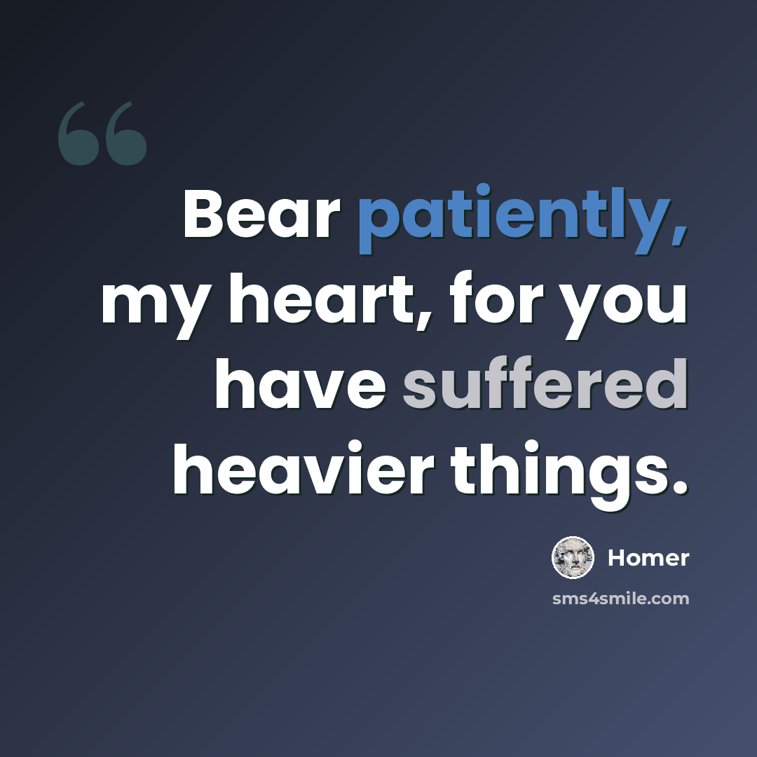 “Bear patiently, my heart, for you have suffered heavier things.” quote by Homer