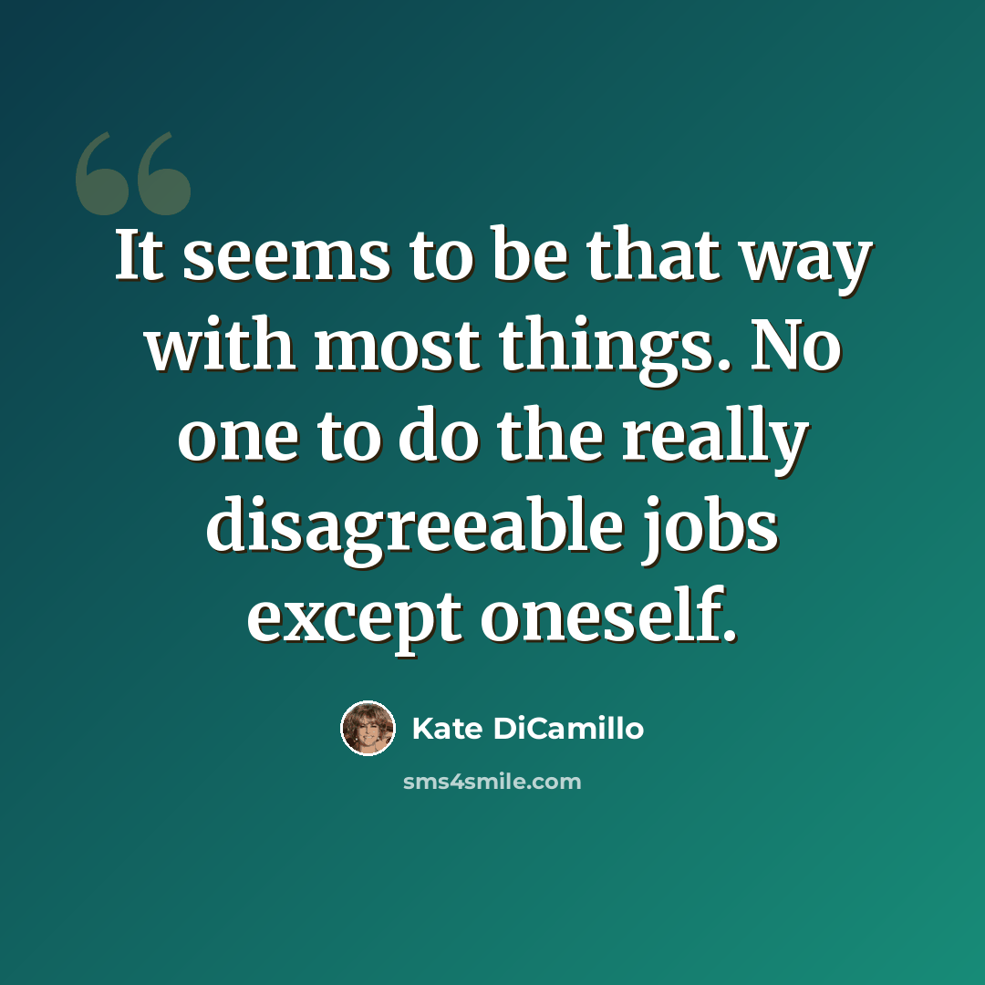 “It seems to be that way with most things. No one to do the really disagreeable jobs except oneself.” quote by Kate DiCamillo