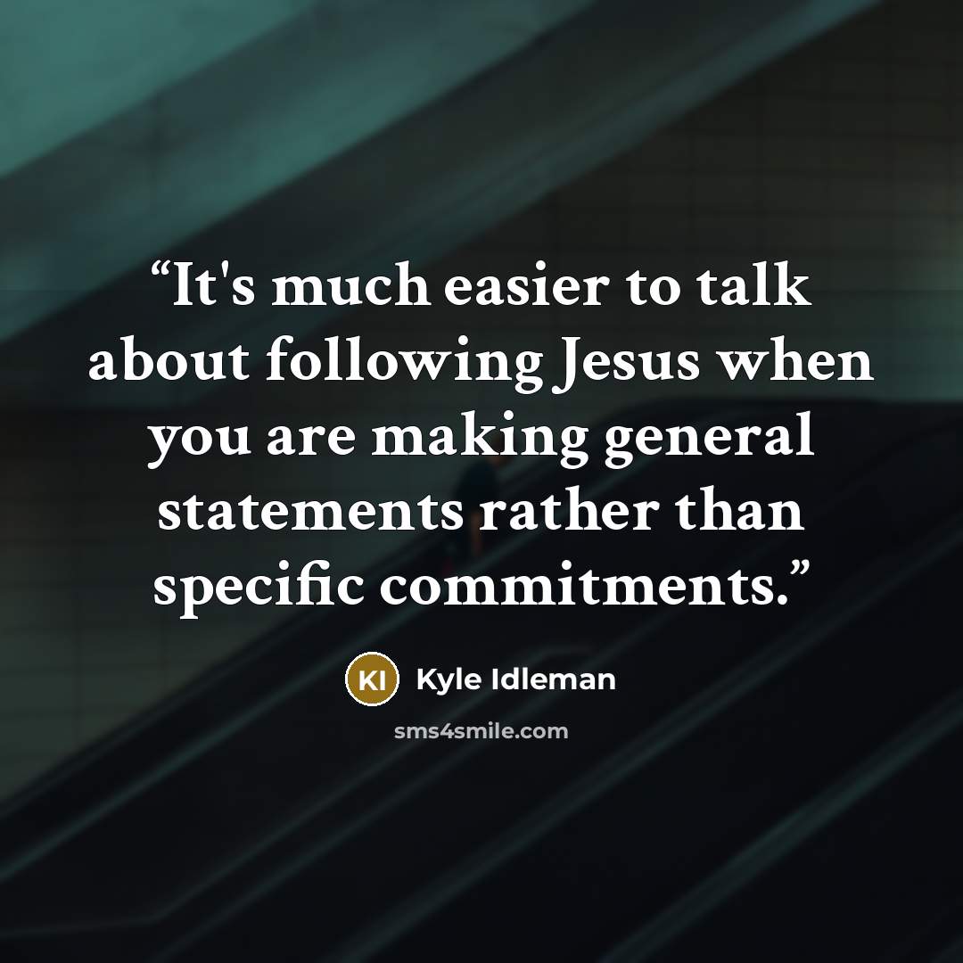 “It's much easier to talk about following Jesus when you are making general statements rather than specific commitments.” quote by Kyle Idleman