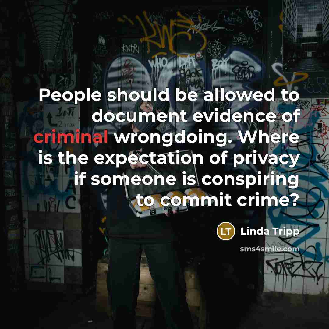 “People should be allowed to document evidence of criminal wrongdoing. Where is the expectation of privacy if someone is conspiring to commit crime?” quote by Linda Tripp