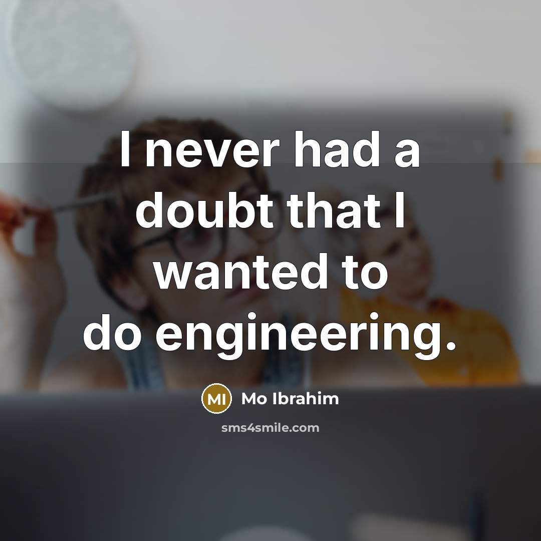 “I never had a doubt that I wanted to do engineering.” quote by Mo Ibrahim