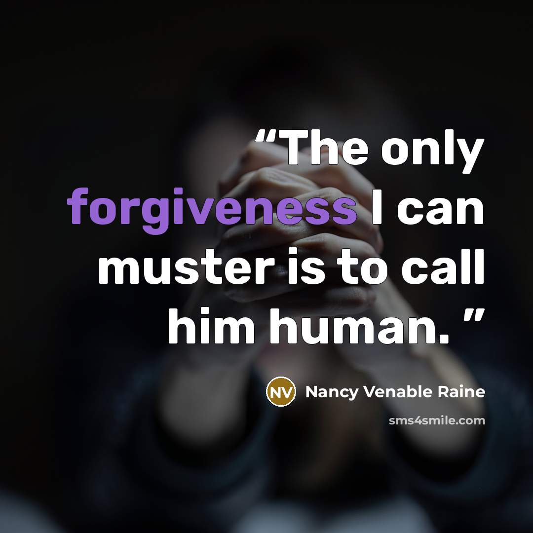 “The only forgiveness I can muster is to call him human.” quote by Nancy Venable Raine