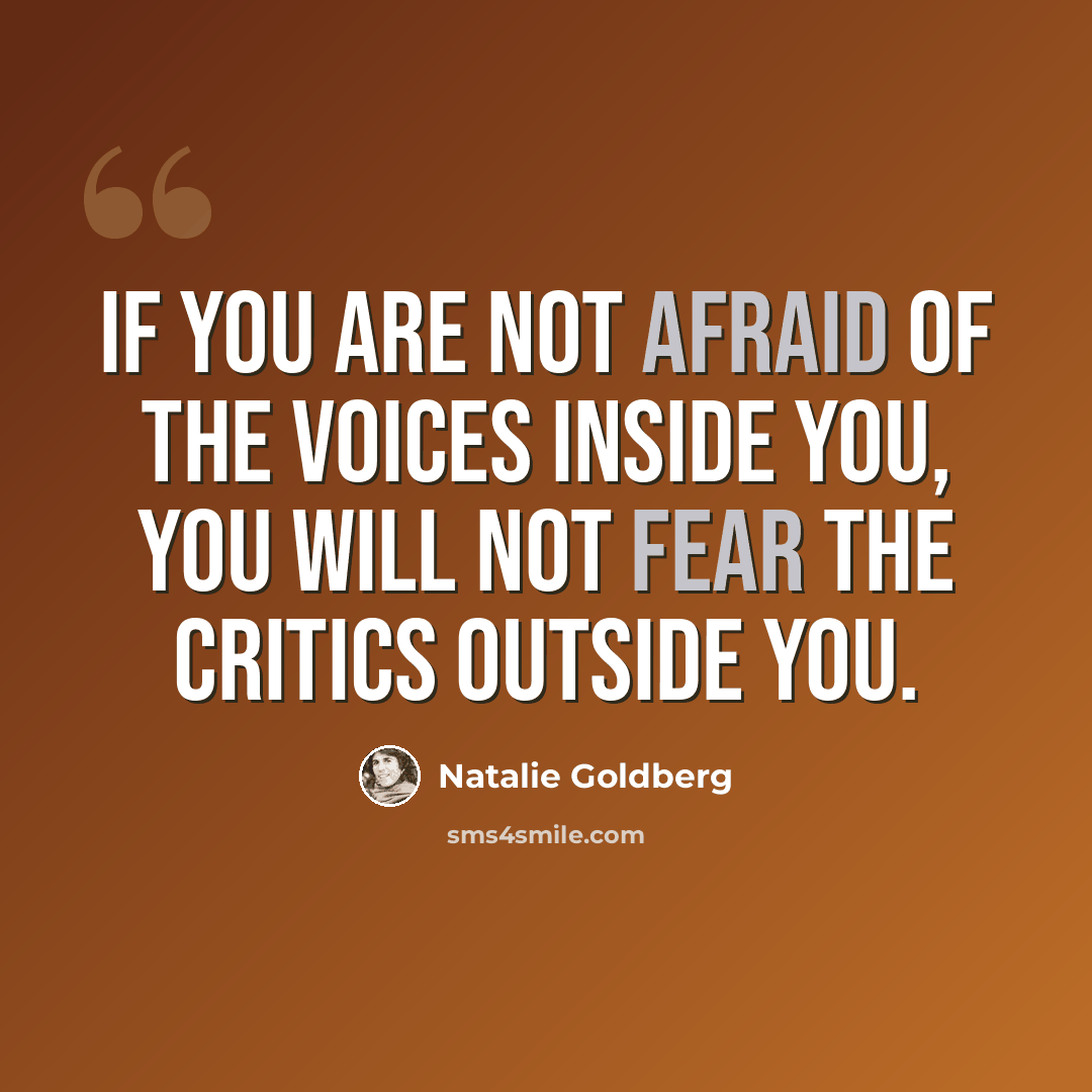 “If you are not afraid of the voices inside you, you will not fear the critics outside you.” quote by Natalie Goldberg