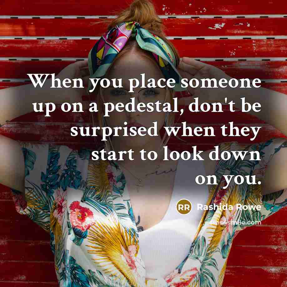 “When you place someone up on a pedestal, don't be surprised when they start to look down on you.” quote by Rashida Rowe
