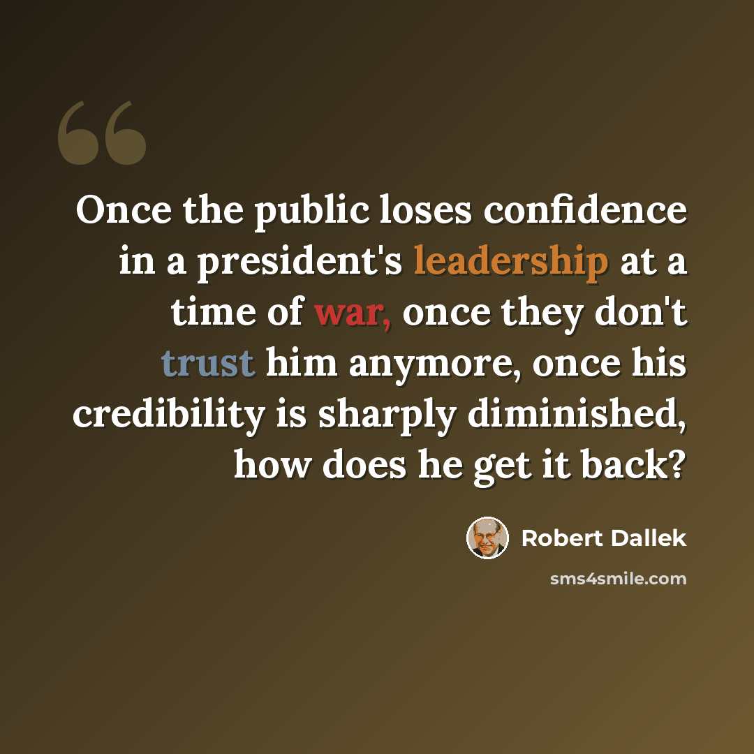 “Once the public loses confidence in a president's leadership at a time of war, once they don't trust him anymore, once his credibility is sharply diminished, how does he get it back?” quote by Robert Dallek