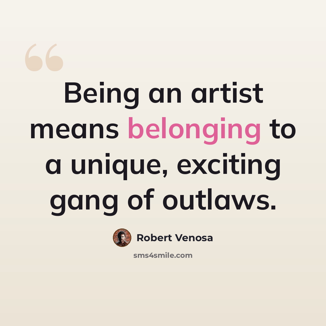 “Being an artist means belonging to a unique, exciting gang of outlaws.” quote by Robert Venosa