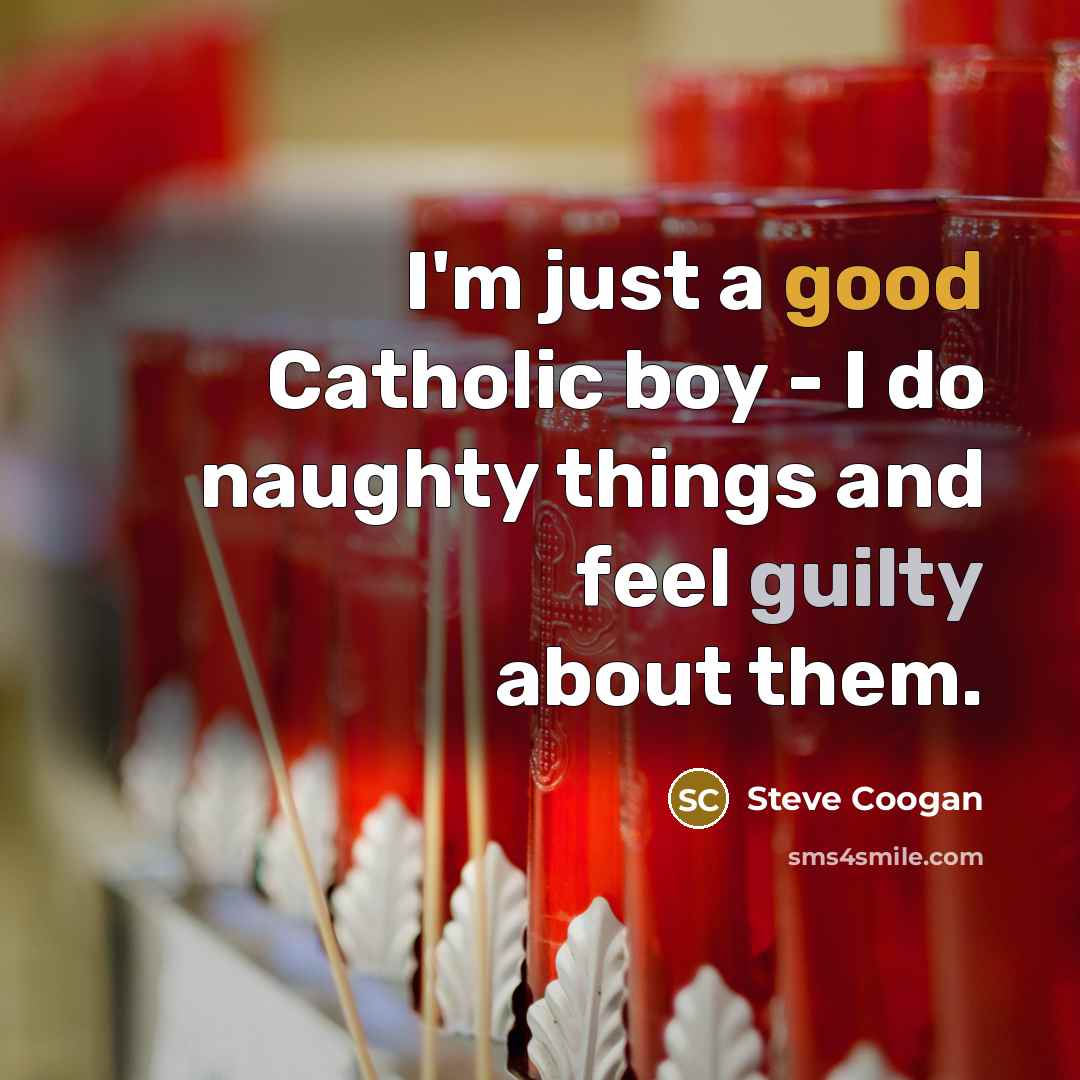 “I'm just a good Catholic boy - I do naughty things and feel guilty about them.” quote by Steve Coogan